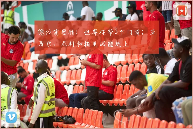 德拉富恩特：世界杯带3个门将；亚马尔、尼科和梅里诺能赶上