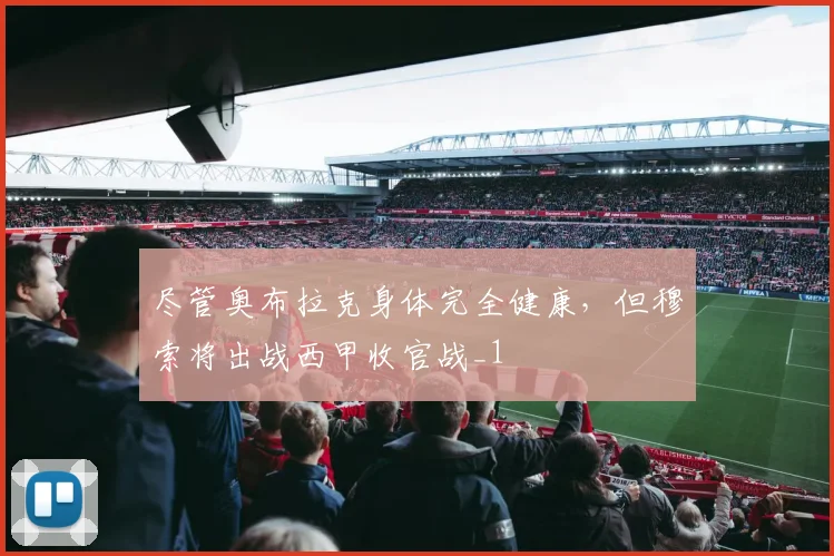 尽管奥布拉克身体完全健康，但穆索将出战西甲收官战_1