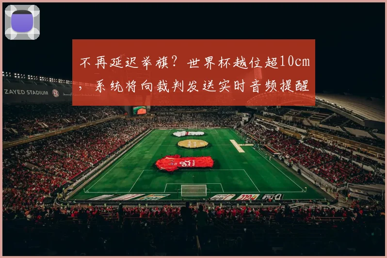 不再延迟举旗？世界杯越位超10cm，系统将向裁判发送实时音频提醒