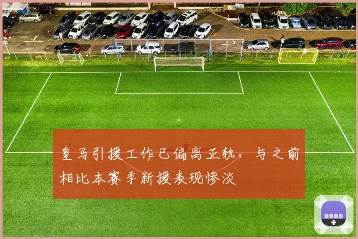 皇马引援工作已偏离正轨，与之前相比本赛季新援表现惨淡