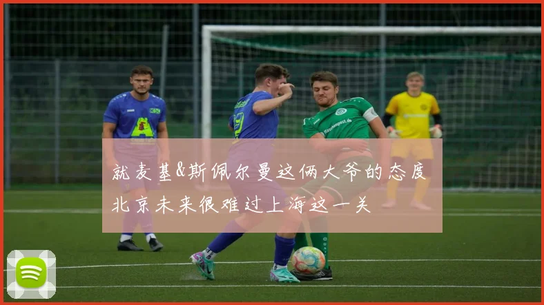 就麦基&斯佩尔曼这俩大爷的态度 北京未来很难过上海这一关